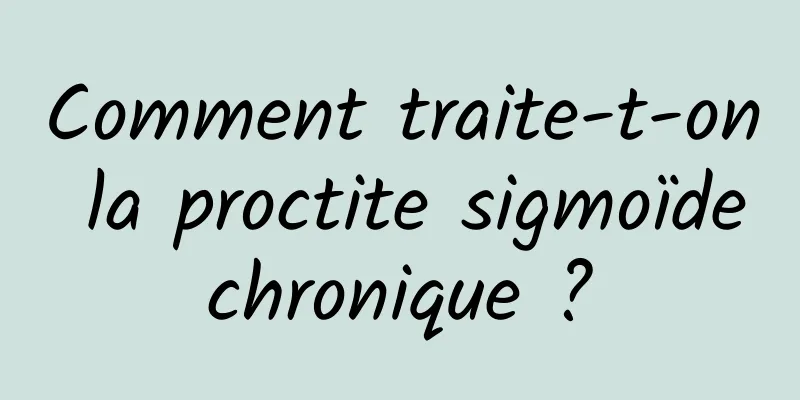 Comment traite-t-on la proctite sigmoïde chronique ? 
