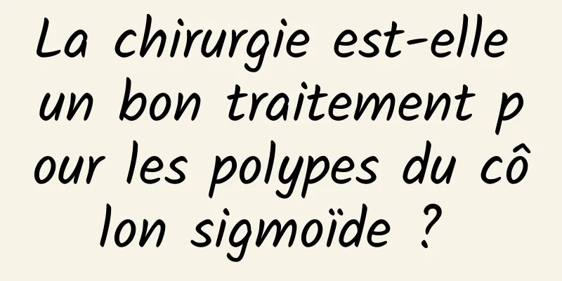 La chirurgie est-elle un bon traitement pour les polypes du côlon sigmoïde ? 