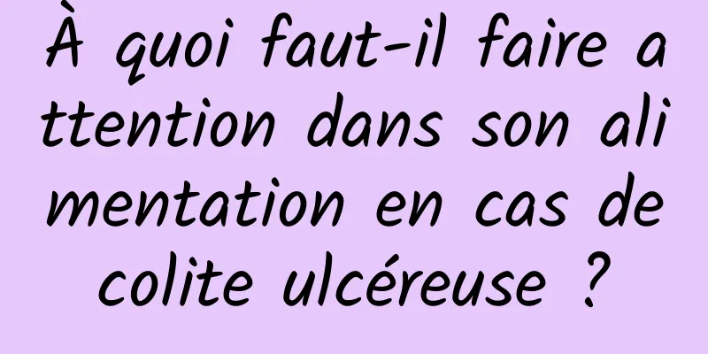 À quoi faut-il faire attention dans son alimentation en cas de colite ulcéreuse ? 
