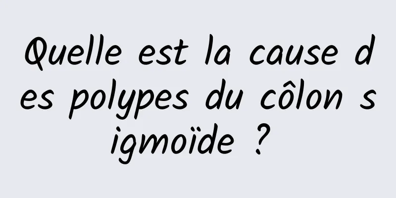 Quelle est la cause des polypes du côlon sigmoïde ? 