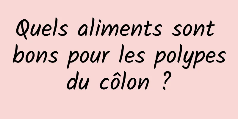 Quels aliments sont bons pour les polypes du côlon ? 
