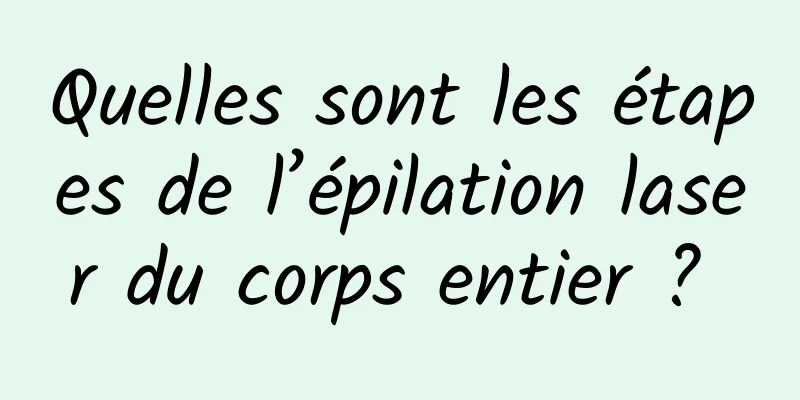 Quelles sont les étapes de l’épilation laser du corps entier ? 