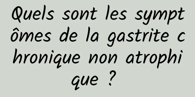 Quels sont les symptômes de la gastrite chronique non atrophique ? 