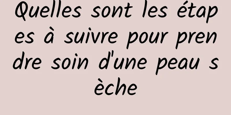 Quelles sont les étapes à suivre pour prendre soin d'une peau sèche