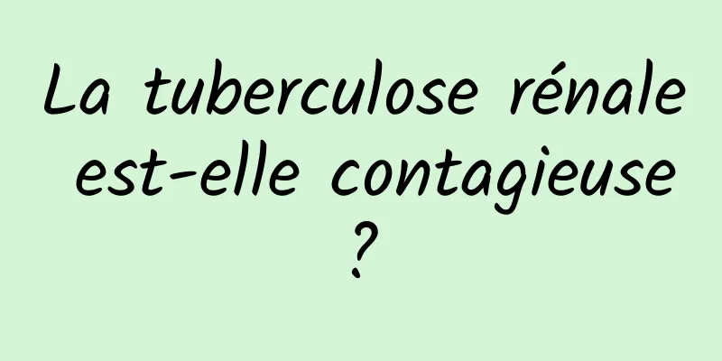La tuberculose rénale est-elle contagieuse ? 