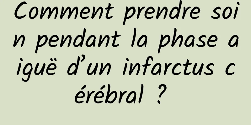 Comment prendre soin pendant la phase aiguë d’un infarctus cérébral ? 