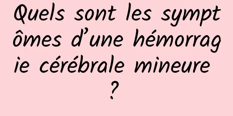 Quels sont les symptômes d’une hémorragie cérébrale mineure ? 