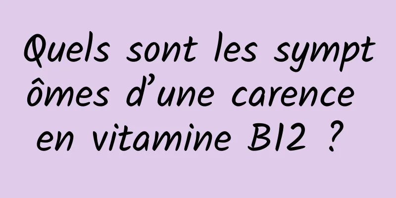 Quels sont les symptômes d’une carence en vitamine B12 ? 
