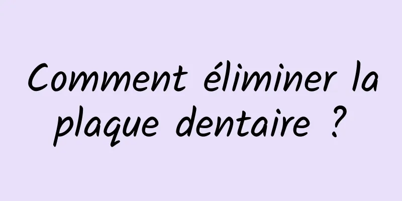Comment éliminer la plaque dentaire ? 