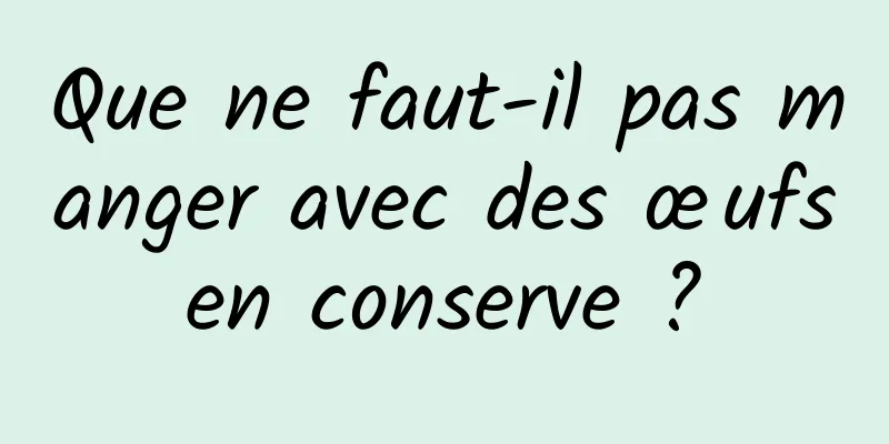Que ne faut-il pas manger avec des œufs en conserve ? 