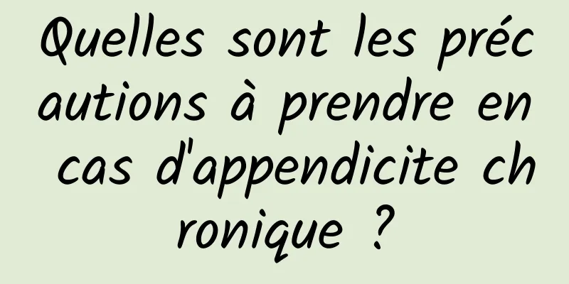 Quelles sont les précautions à prendre en cas d'appendicite chronique ?