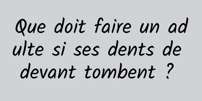 Que doit faire un adulte si ses dents de devant tombent ? 
