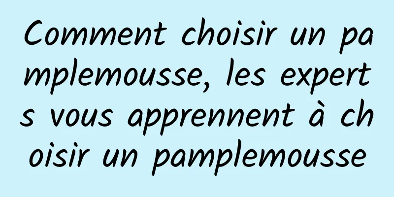 Comment choisir un pamplemousse, les experts vous apprennent à choisir un pamplemousse