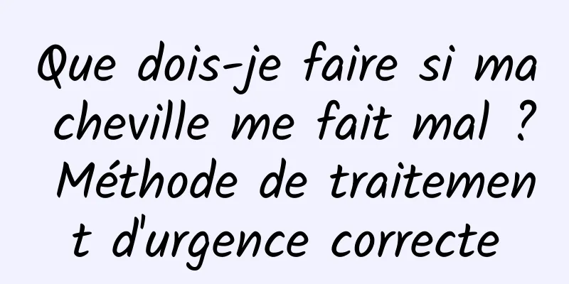 Que dois-je faire si ma cheville me fait mal ? Méthode de traitement d'urgence correcte