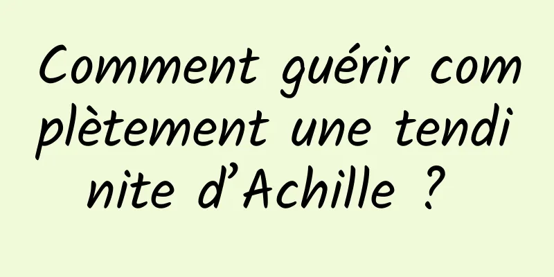 Comment guérir complètement une tendinite d’Achille ? 