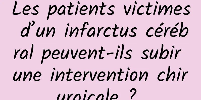 Les patients victimes d’un infarctus cérébral peuvent-ils subir une intervention chirurgicale ? 