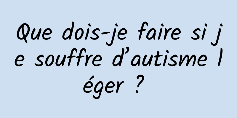 Que dois-je faire si je souffre d’autisme léger ? 