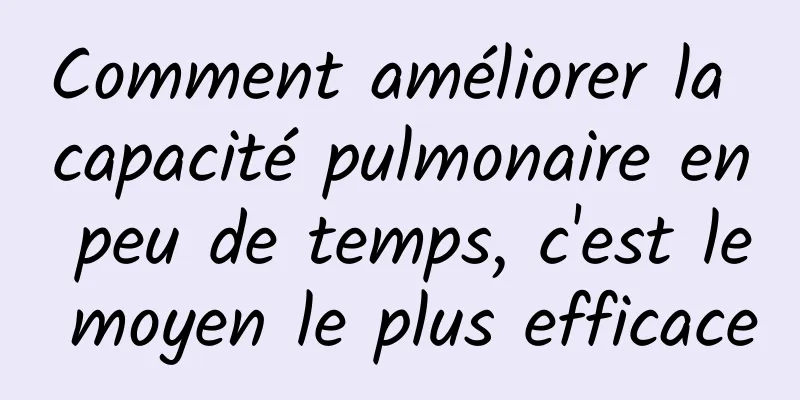 Comment améliorer la capacité pulmonaire en peu de temps, c'est le moyen le plus efficace