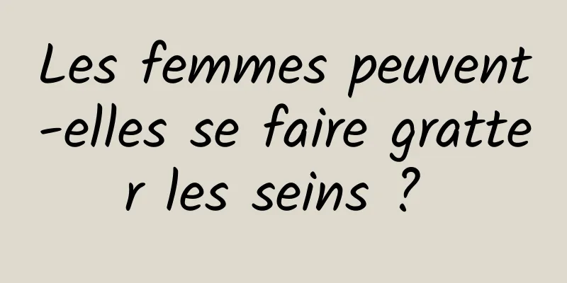 Les femmes peuvent-elles se faire gratter les seins ? 