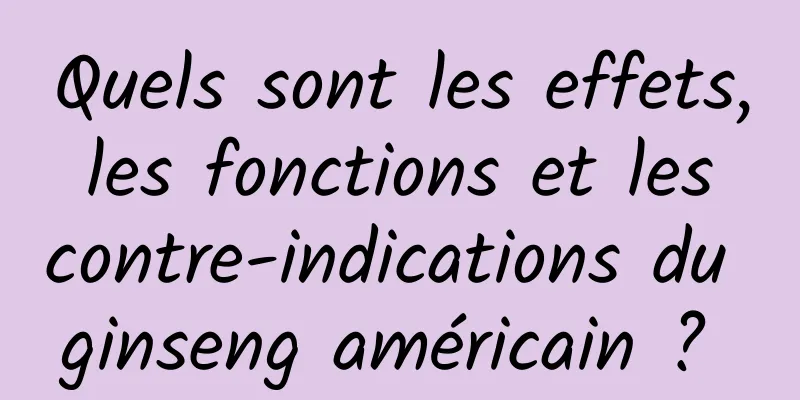 Quels sont les effets, les fonctions et les contre-indications du ginseng américain ? 
