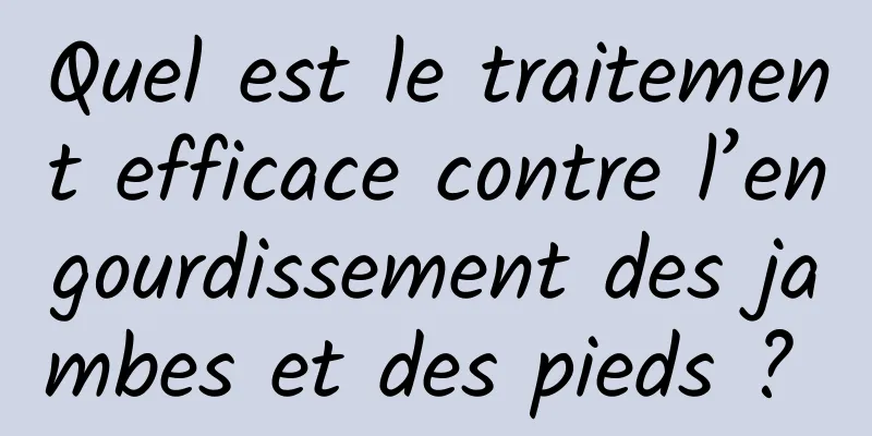 Quel est le traitement efficace contre l’engourdissement des jambes et des pieds ? 