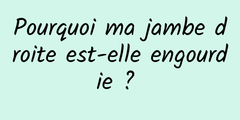 Pourquoi ma jambe droite est-elle engourdie ? 