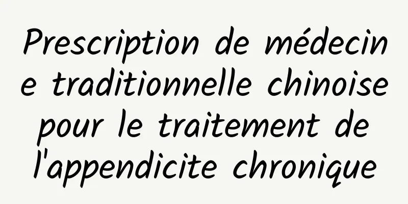 Prescription de médecine traditionnelle chinoise pour le traitement de l'appendicite chronique