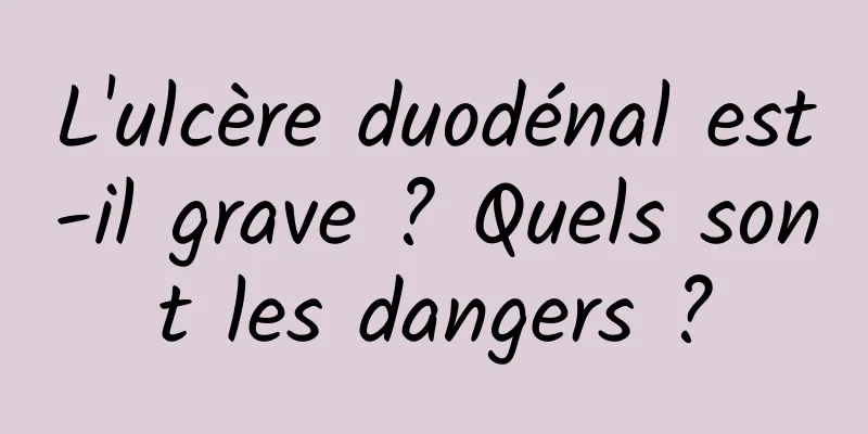 L'ulcère duodénal est-il grave ? Quels sont les dangers ?