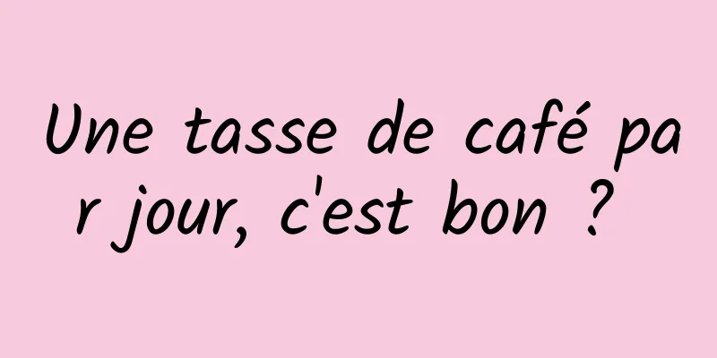 Une tasse de café par jour, c'est bon ? 