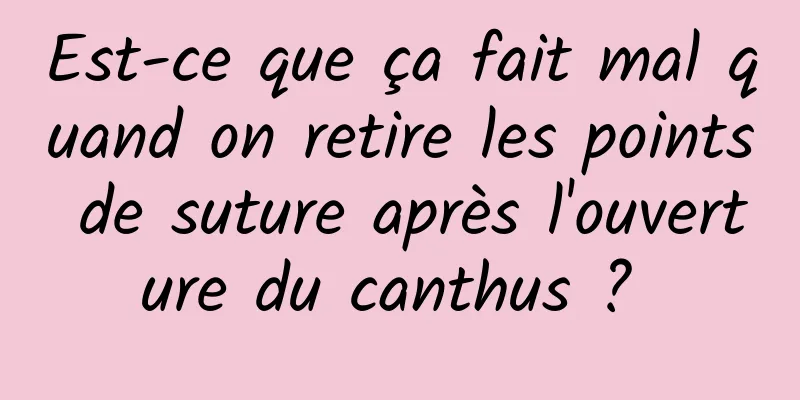 Est-ce que ça fait mal quand on retire les points de suture après l'ouverture du canthus ? 