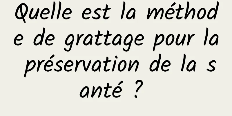 Quelle est la méthode de grattage pour la préservation de la santé ? 