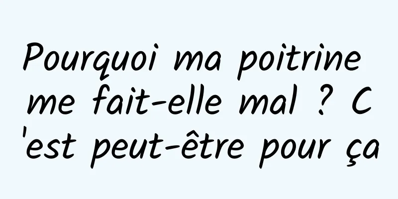 Pourquoi ma poitrine me fait-elle mal ? C'est peut-être pour ça