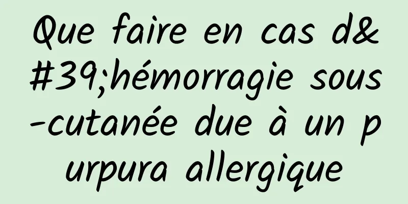 Que faire en cas d'hémorragie sous-cutanée due à un purpura allergique