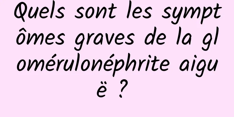 Quels sont les symptômes graves de la glomérulonéphrite aiguë ? 