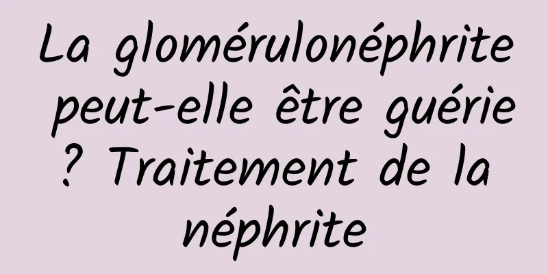 La glomérulonéphrite peut-elle être guérie ? Traitement de la néphrite