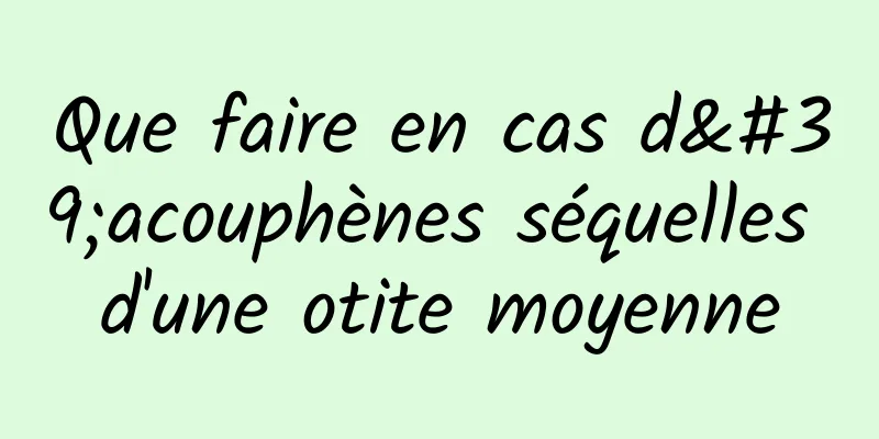 Que faire en cas d'acouphènes séquelles d'une otite moyenne