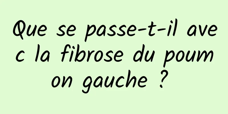 Que se passe-t-il avec la fibrose du poumon gauche ? 