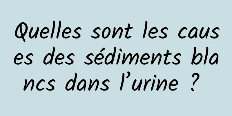 Quelles sont les causes des sédiments blancs dans l’urine ? 