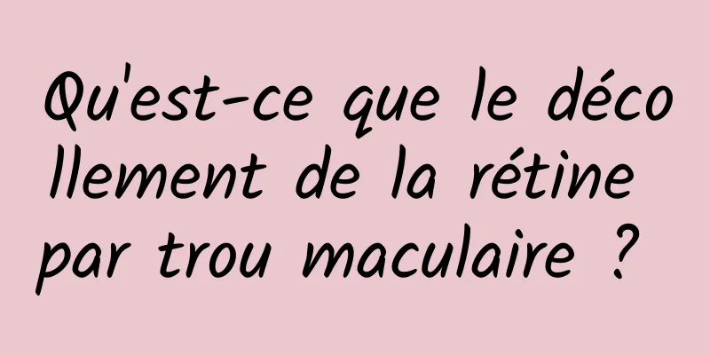 Qu'est-ce que le décollement de la rétine par trou maculaire ? 