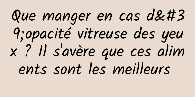 Que manger en cas d'opacité vitreuse des yeux ? Il s'avère que ces aliments sont les meilleurs 
