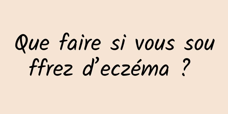 Que faire si vous souffrez d’eczéma ? 