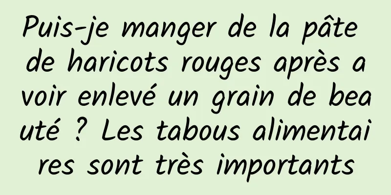 Puis-je manger de la pâte de haricots rouges après avoir enlevé un grain de beauté ? Les tabous alimentaires sont très importants