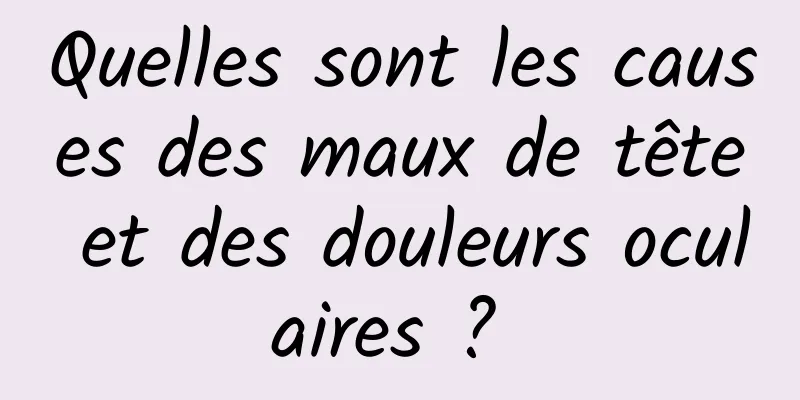 Quelles sont les causes des maux de tête et des douleurs oculaires ? 