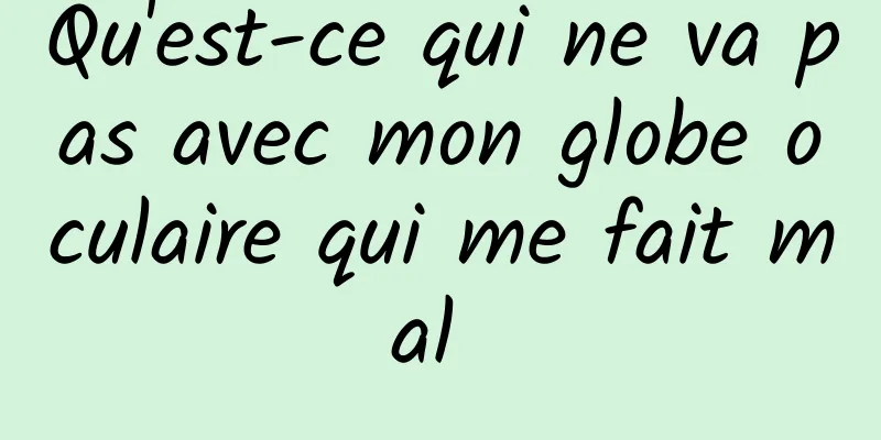 Qu'est-ce qui ne va pas avec mon globe oculaire qui me fait mal 