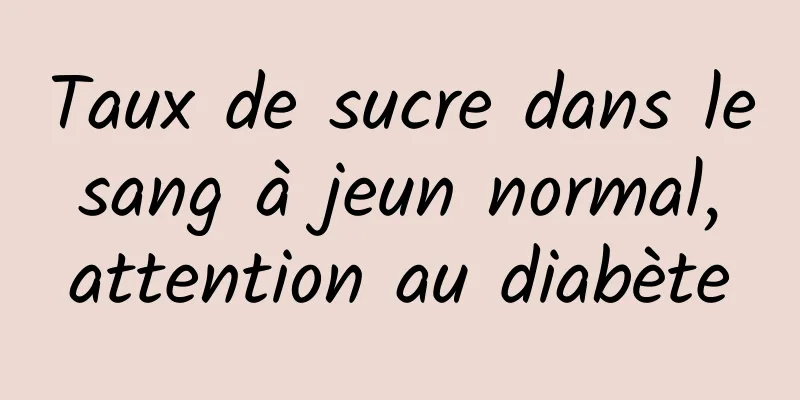 Taux de sucre dans le sang à jeun normal, attention au diabète
