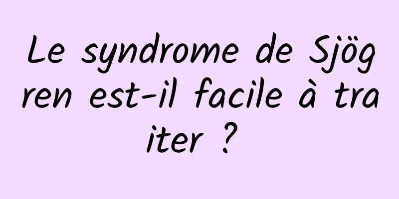 Le syndrome de Sjögren est-il facile à traiter ? 