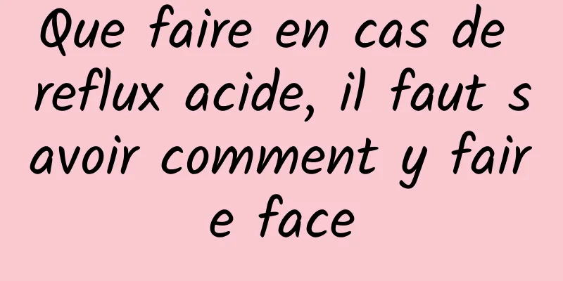 Que faire en cas de reflux acide, il faut savoir comment y faire face