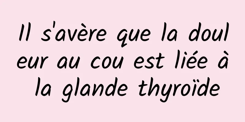 Il s'avère que la douleur au cou est liée à la glande thyroïde