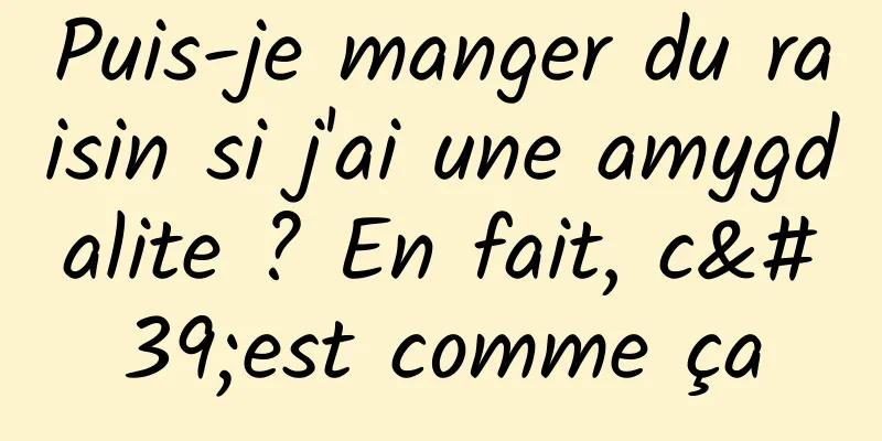 Puis-je manger du raisin si j'ai une amygdalite ? En fait, c'est comme ça