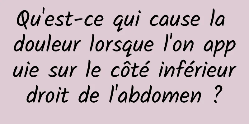 Qu'est-ce qui cause la douleur lorsque l'on appuie sur le côté inférieur droit de l'abdomen ? 